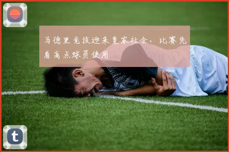 马德里竞技迎来皇家社会,比赛先看高点球员使用