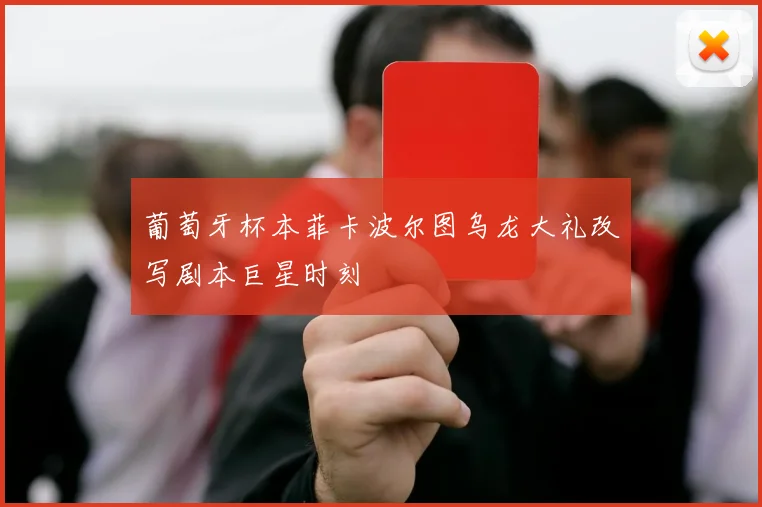 葡萄牙杯本菲卡波尔图乌龙大礼改写剧本巨星时刻