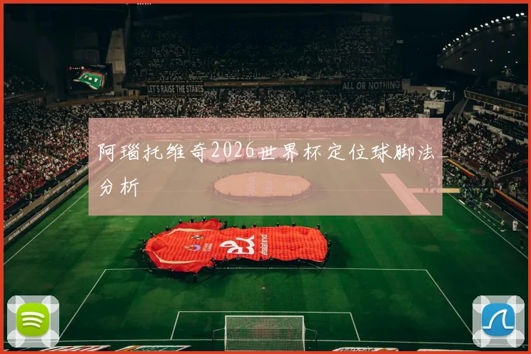阿瑙托维奇2026世界杯定位球脚法分析