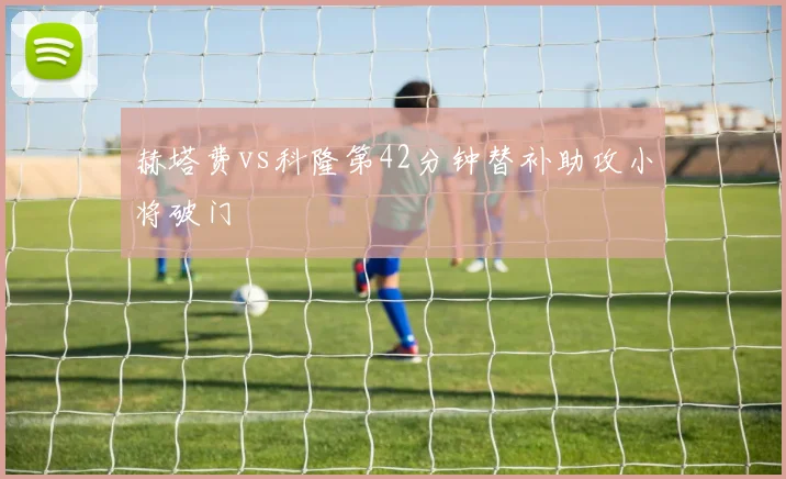 赫塔费vs科隆第42分钟替补助攻小将破门