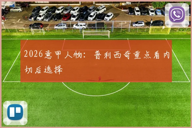 2026意甲人物:普利西奇重点看内切后选择