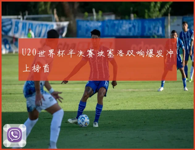 U20世界杯半决赛坎塞洛双响爆发冲上榜首