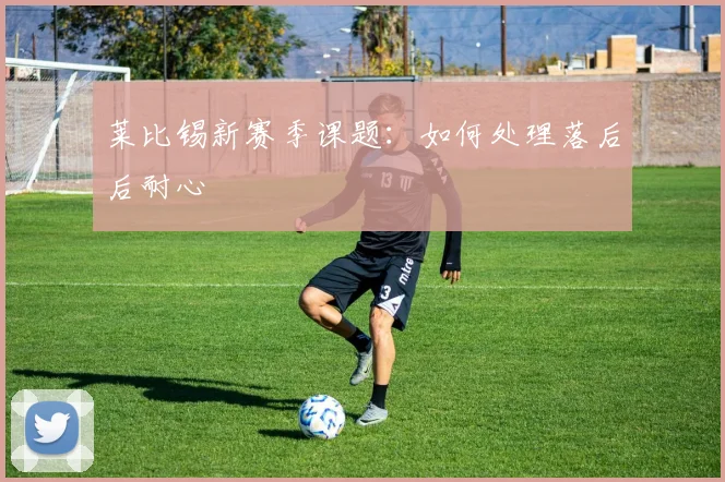莱比锡新赛季课题:如何处理落后后耐心