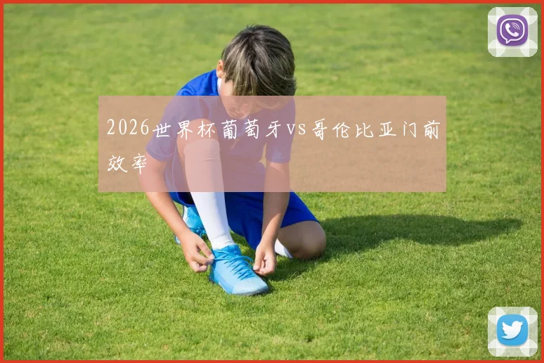 2026世界杯葡萄牙vs哥伦比亚门前效率
