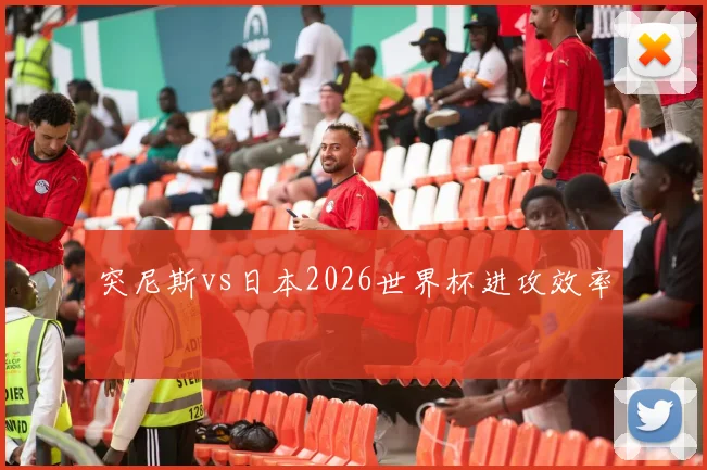 突尼斯vs日本2026世界杯进攻效率