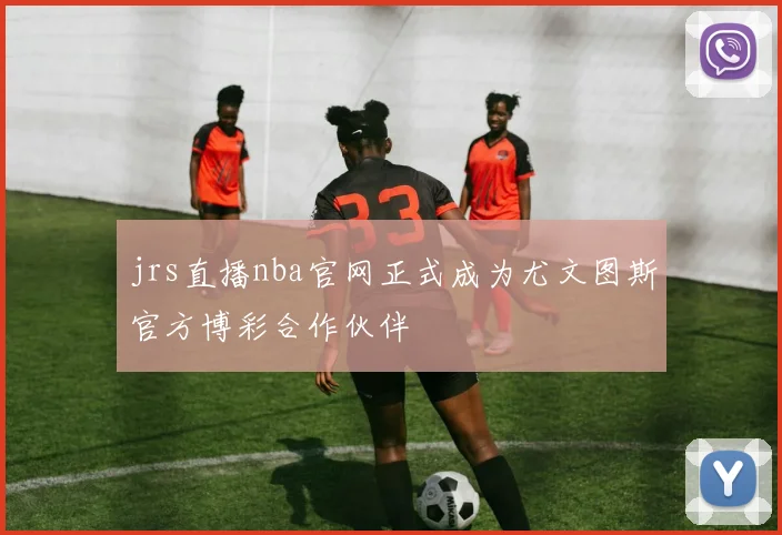 jrs直播nba官网正式成为尤文图斯官方博彩合作伙伴