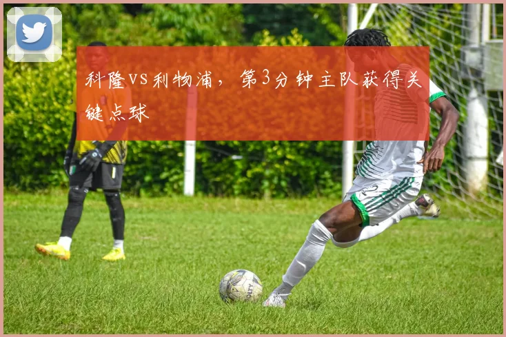 科隆vs利物浦,第3分钟主队获得关键点球