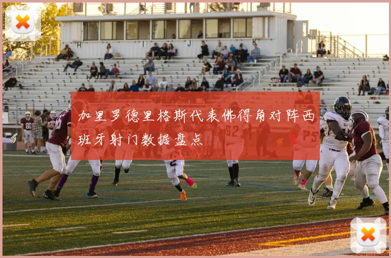加里罗德里格斯代表佛得角对阵西班牙射门数据盘点