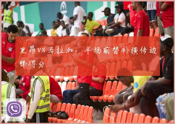 里昂vs马拉加，半场前替补横传边锋得分