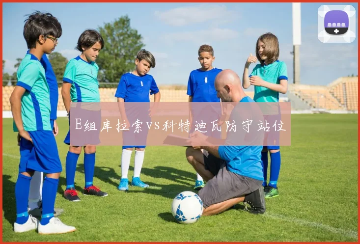 E组库拉索vs科特迪瓦防守站位