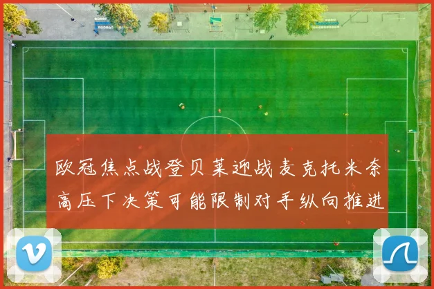 欧冠焦点战登贝莱迎战麦克托米奈高压下决策可能限制对手纵向推进