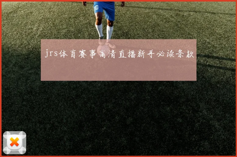 jrs体育赛事高清直播新手必读条款