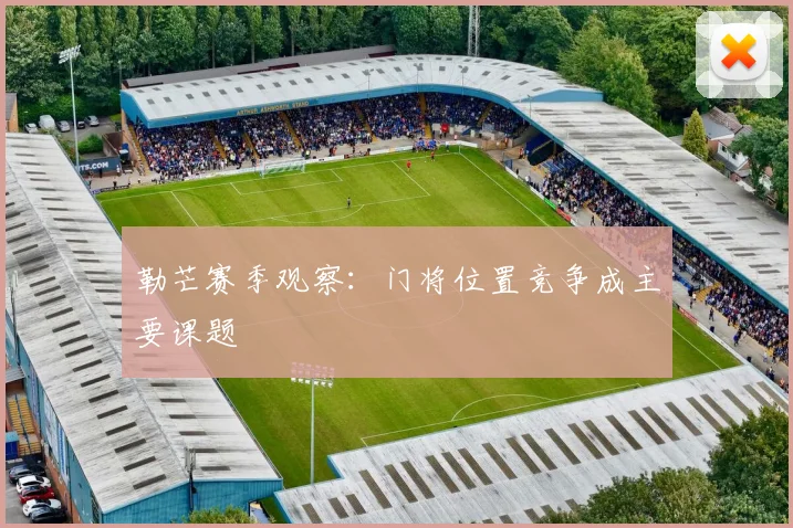 勒芒赛季观察：门将位置竞争成主要课题