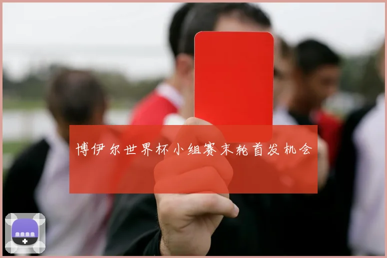 博伊尔世界杯小组赛末轮首发机会