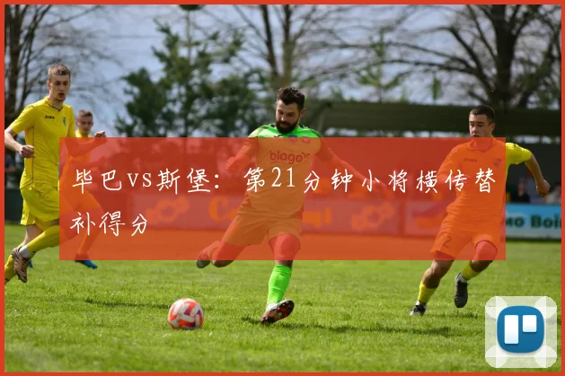 毕巴vs斯堡：第21分钟小将横传替补得分