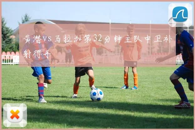 黄潜vs马拉加第32分钟主队中卫补射得手