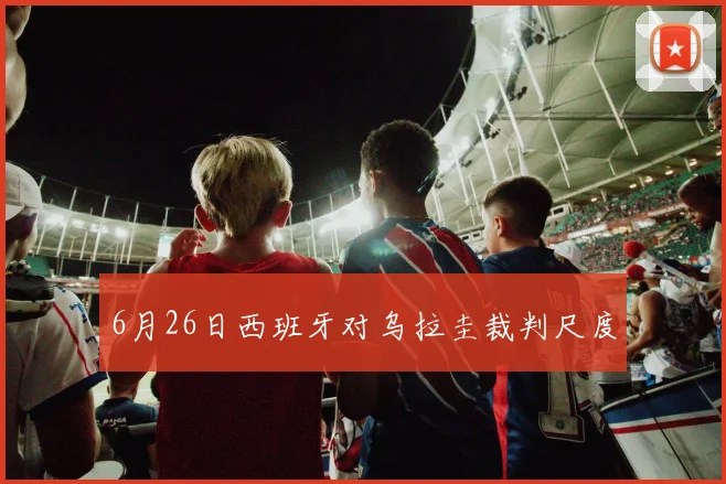 6月26日西班牙对乌拉圭裁判尺度