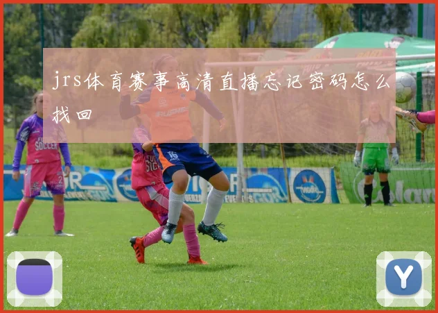 jrs体育赛事高清直播忘记密码怎么找回