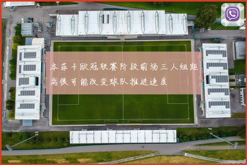 本菲卡欧冠联赛阶段前场三人组距离很可能改变球队推进速度