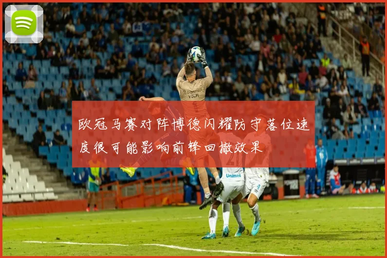欧冠马赛对阵博德闪耀防守落位速度很可能影响前锋回撤效果