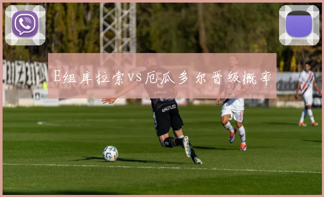 E组库拉索vs厄瓜多尔晋级概率