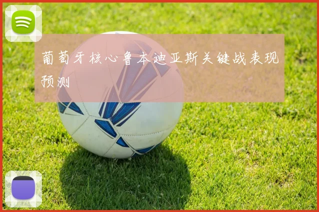 葡萄牙核心鲁本迪亚斯关键战表现预测