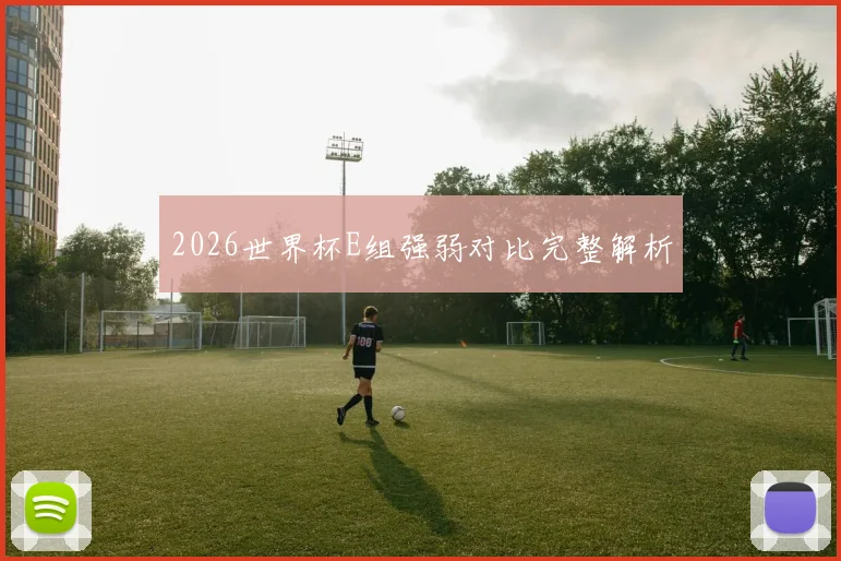 2026世界杯E组强弱对比完整解析