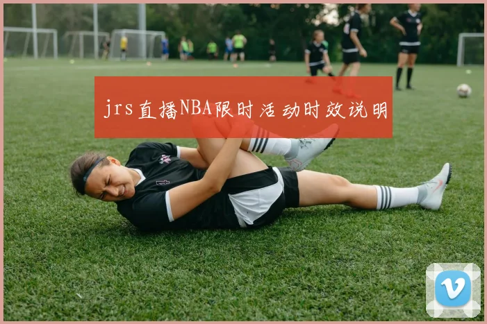 jrs直播NBA限时活动时效说明