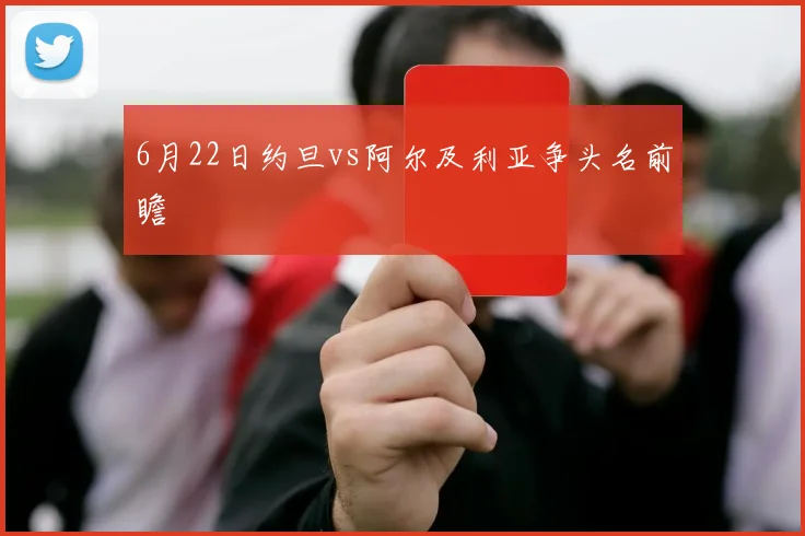 6月22日约旦vs阿尔及利亚争头名前瞻